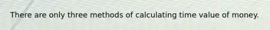 There are only three methods of calculating time value of money.