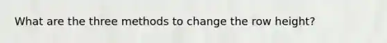 What are the three methods to change the row height?