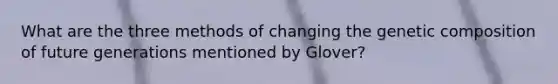 What are the three methods of changing the genetic composition of future generations mentioned by Glover?