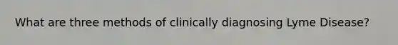 What are three methods of clinically diagnosing Lyme Disease?