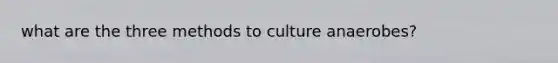 what are the three methods to culture anaerobes?