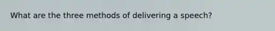 What are the three methods of delivering a speech?