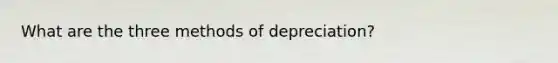 What are the three methods of depreciation?