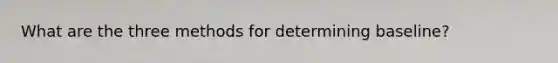 What are the three methods for determining baseline?