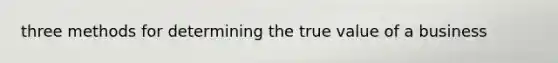 three methods for determining the true value of a business