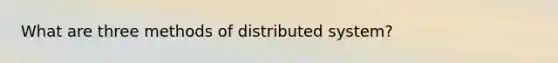 What are three methods of distributed system?