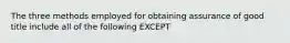 The three methods employed for obtaining assurance of good title include all of the following EXCEPT