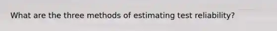 What are the three methods of estimating test reliability?