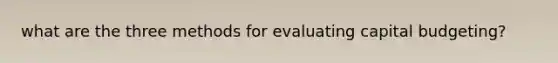 what are the three methods for evaluating capital budgeting?