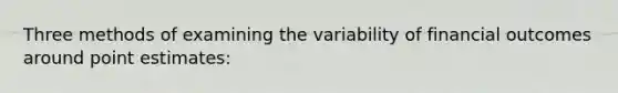 Three methods of examining the variability of financial outcomes around point estimates: