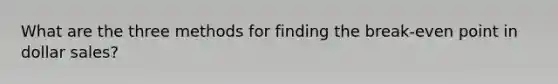 What are the three methods for finding the break-even point in dollar sales?