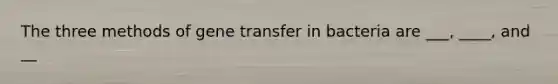 The three methods of gene transfer in bacteria are ___, ____, and __