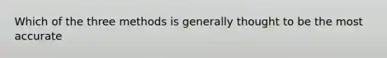 Which of the three methods is generally thought to be the most accurate