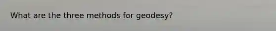 What are the three methods for geodesy?