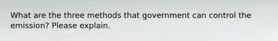 What are the three methods that government can control the emission? Please explain.