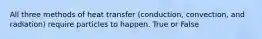 All three methods of heat transfer (conduction, convection, and radiation) require particles to happen. True or False