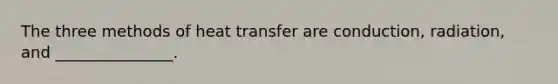 The three methods of heat transfer are conduction, radiation, and _______________.