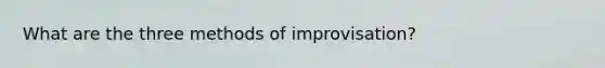 What are the three methods of improvisation?