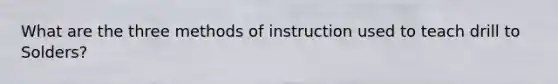 What are the three methods of instruction used to teach drill to Solders?