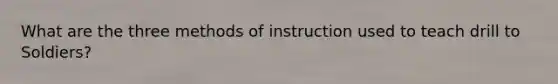 What are the three methods of instruction used to teach drill to Soldiers?