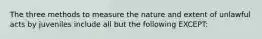 The three methods to measure the nature and extent of unlawful acts by juveniles include all but the following EXCEPT: