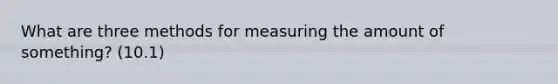 What are three methods for measuring the amount of something? (10.1)