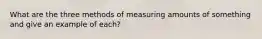 What are the three methods of measuring amounts of something and give an example of each?