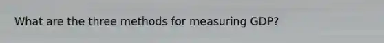 What are the three methods for measuring GDP?
