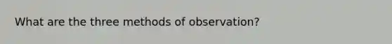 What are the three methods of observation?