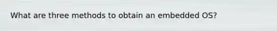 What are three methods to obtain an embedded OS?