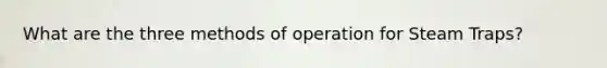 What are the three methods of operation for Steam Traps?