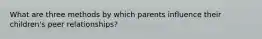 What are three methods by which parents influence their children's peer relationships?