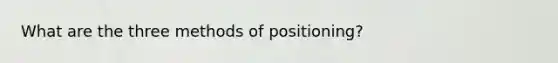 What are the three methods of positioning?