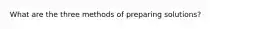 What are the three methods of preparing solutions?