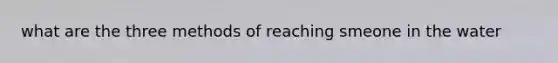 what are the three methods of reaching smeone in the water