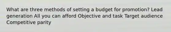 What are three methods of setting a budget for promotion? Lead generation All you can afford Objective and task Target audience Competitive parity