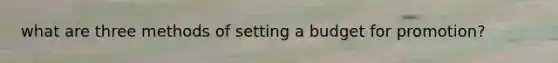 what are three methods of setting a budget for promotion?