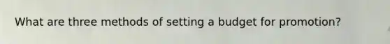 What are three methods of setting a budget for promotion?