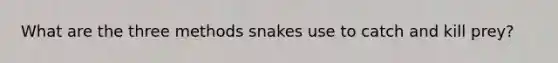 What are the three methods snakes use to catch and kill prey?