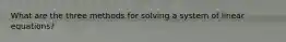 What are the three methods for solving a system of linear equations?