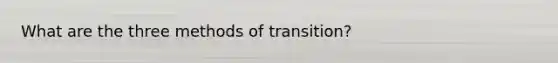 What are the three methods of transition?