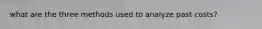 what are the three methods used to analyze past costs?