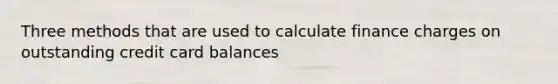 Three methods that are used to calculate finance charges on outstanding credit card balances