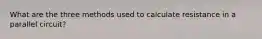 What are the three methods used to calculate resistance in a parallel circuit?