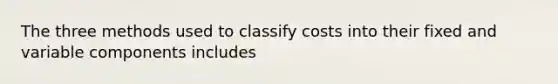 The three methods used to classify costs into their fixed and variable components includes