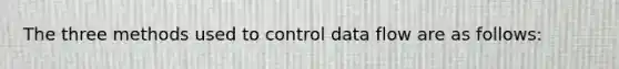 The three methods used to control data flow are as follows: