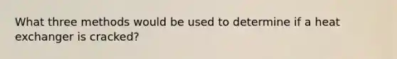 What three methods would be used to determine if a heat exchanger is cracked?