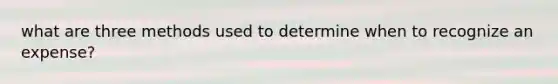 what are three methods used to determine when to recognize an expense?