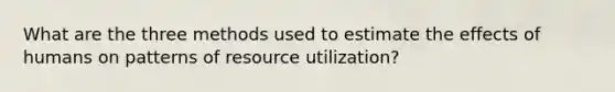 What are the three methods used to estimate the effects of humans on patterns of resource utilization?