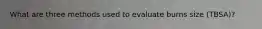 What are three methods used to evaluate burns size (TBSA)?